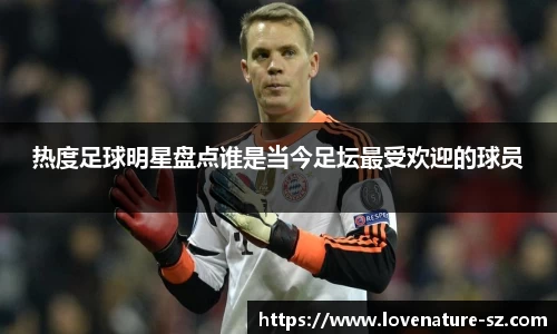 热度足球明星盘点谁是当今足坛最受欢迎的球员