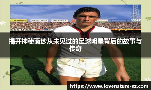 揭开神秘面纱从未见过的足球明星背后的故事与传奇